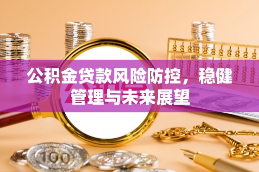 三重公积金贷款风险防控，稳健管理与未来展望