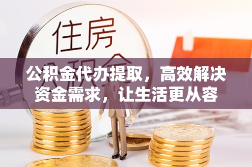 三重公积金代办提取，高效解决资金需求，让生活更从容