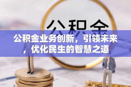 三重公积金业务创新，引领未来，优化民生的智慧之道