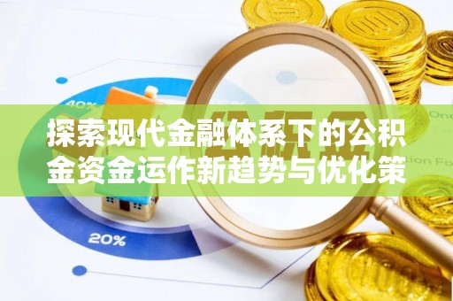 三重探索现代金融体系下的公积金资金运作新趋势与优化策略