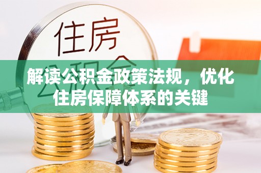三重解读公积金政策法规，优化住房保障体系的关键