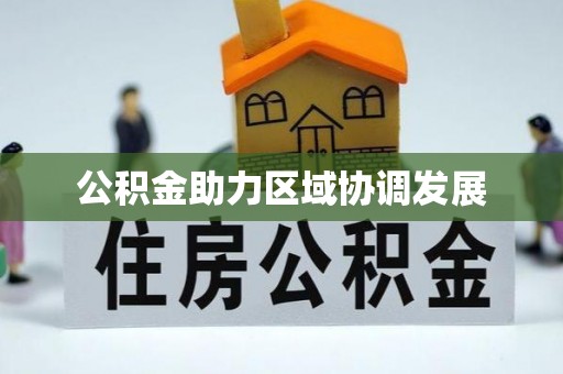 三重公积金助力区域协调发展