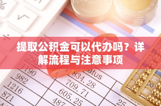 三重提取公积金可以代办吗？详解流程与注意事项