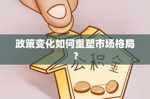 三重政策变化如何重塑市场格局？