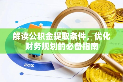 三重解读公积金提取条件，优化财务规划的必备指南