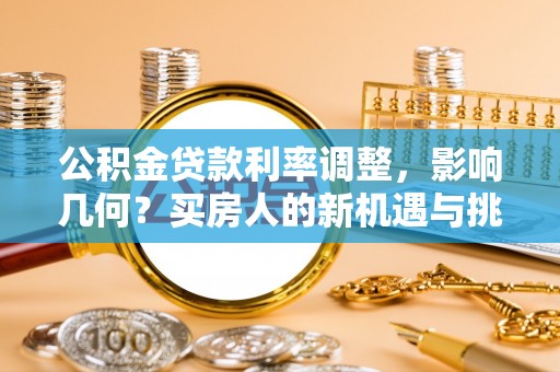 三重公积金贷款利率调整，影响几何？买房人的新机遇与挑战