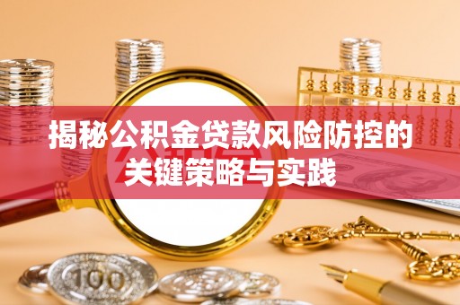 三重揭秘公积金贷款风险防控的关键策略与实践