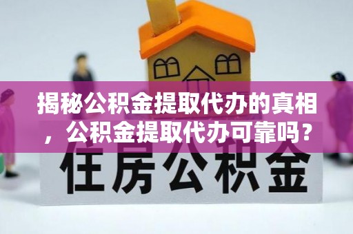 三重揭秘公积金提取代办的真相，公积金提取代办可靠吗？