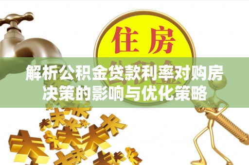 三重解析公积金贷款利率对购房决策的影响与优化策略