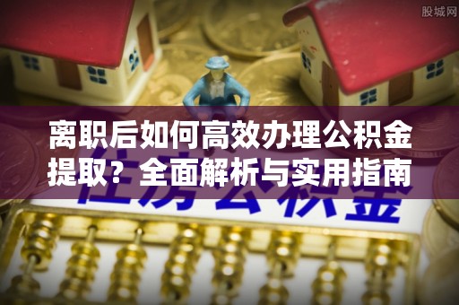 三重离职后如何高效办理公积金提取？全面解析与实用指南