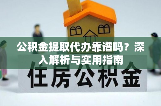 三重公积金提取代办靠谱吗？深入解析与实用指南