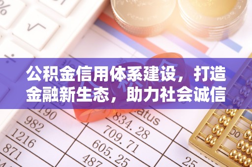 三重公积金信用体系建设，打造金融新生态，助力社会诚信发展