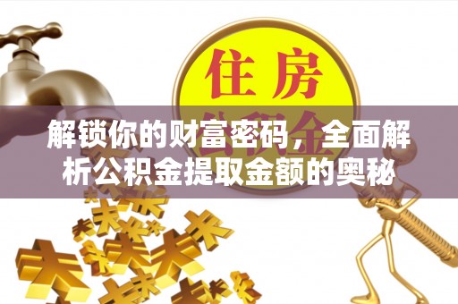 三重解锁你的财富密码，全面解析公积金提取金额的奥秘