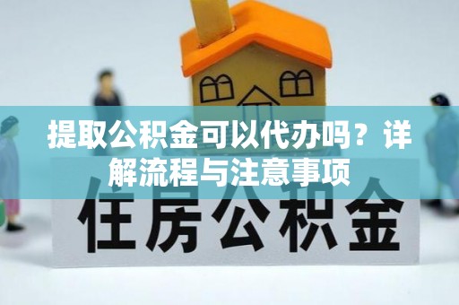 三重提取公积金可以代办吗？详解流程与注意事项
