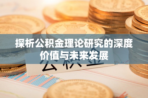 三重探析公积金理论研究的深度价值与未来发展