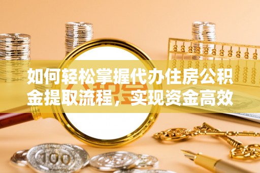 三重如何轻松掌握代办住房公积金提取流程，实现资金高效利用