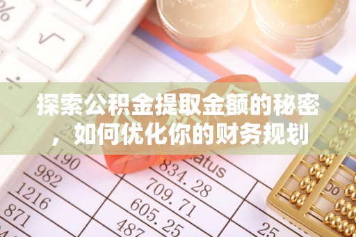 三重探索公积金提取金额的秘密，如何优化你的财务规划