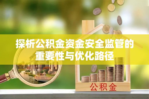 三重探析公积金资金安全监管的重要性与优化路径