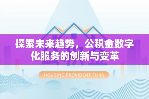 三重探索未来趋势，公积金数字化服务的创新与变革