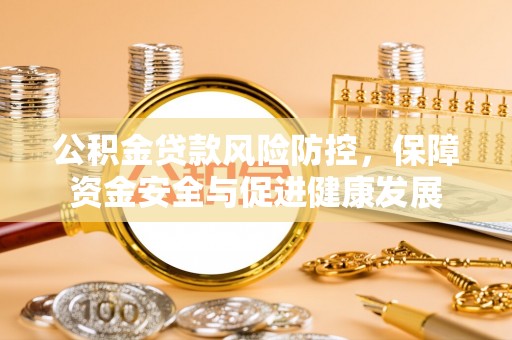 三重公积金贷款风险防控，保障资金安全与促进健康发展