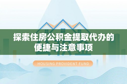 三重探索住房公积金提取代办的便捷与注意事项
