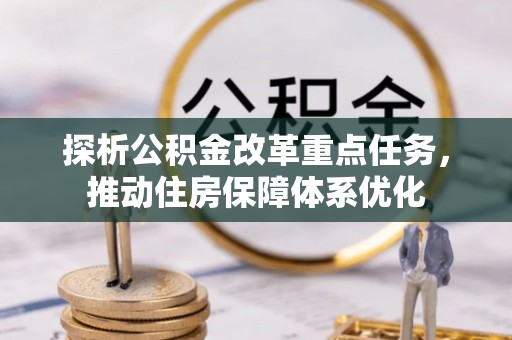 三重探析公积金改革重点任务，推动住房保障体系优化