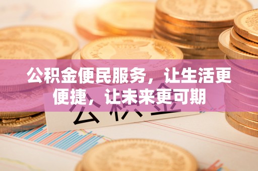 三重公积金便民服务，让生活更便捷，让未来更可期