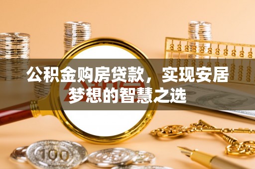 三重公积金购房贷款，实现安居梦想的智慧之选