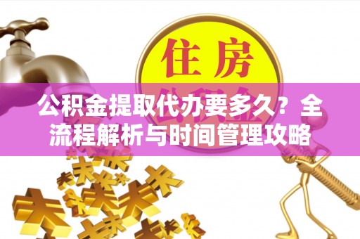 三重公积金提取代办要多久？全流程解析与时间管理攻略