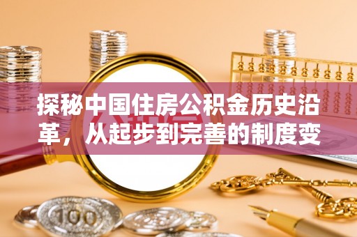 三重探秘中国住房公积金历史沿革，从起步到完善的制度变迁