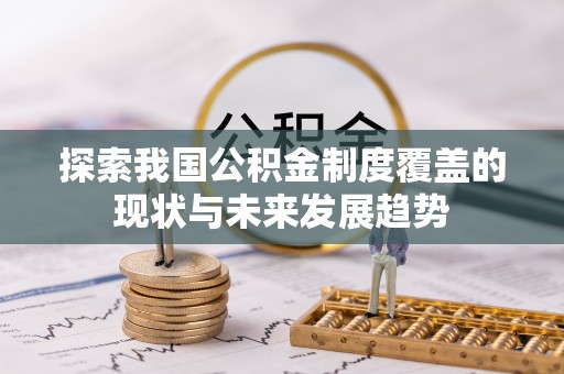 三重探索我国公积金制度覆盖的现状与未来发展趋势