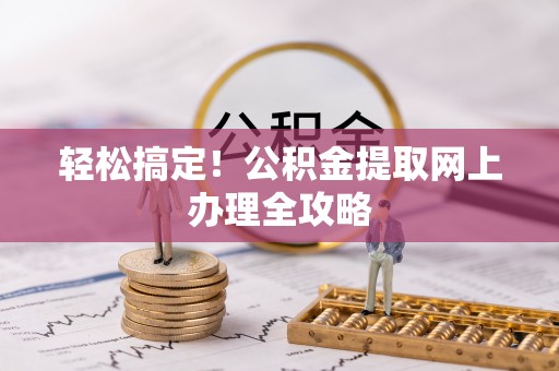 三重轻松搞定！公积金提取网上办理全攻略