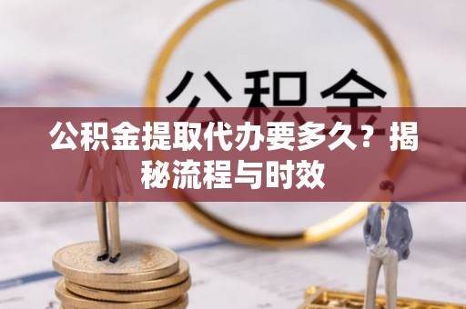 三重公积金提取代办要多久？揭秘流程与时效