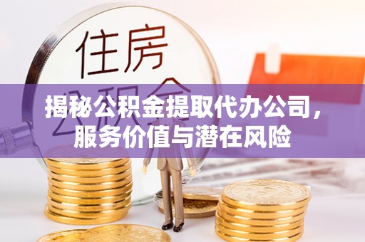 三重揭秘公积金提取代办公司，服务价值与潜在风险
