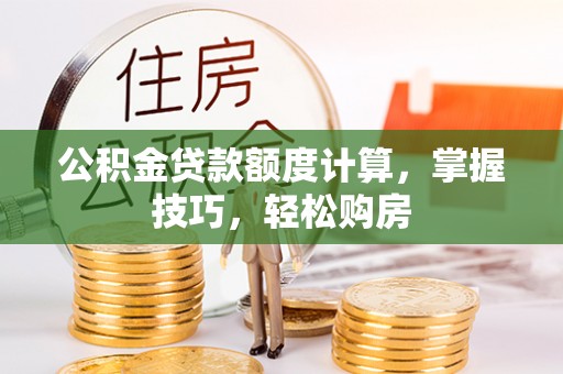 三重公积金贷款额度计算，掌握技巧，轻松购房