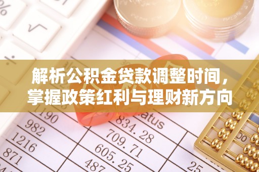 三重解析公积金贷款调整时间，掌握政策红利与理财新方向