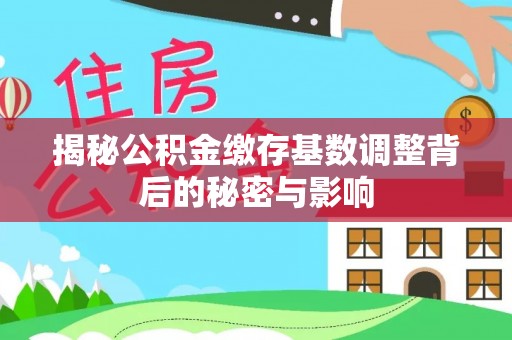 三重揭秘公积金缴存基数调整背后的秘密与影响