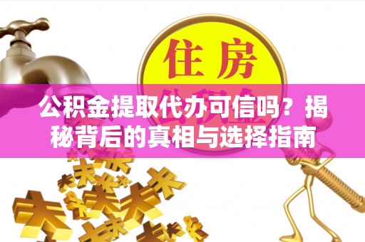 三重公积金提取代办可信吗？揭秘背后的真相与选择指南