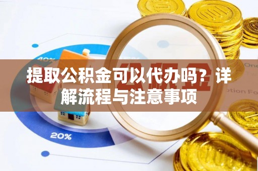 三重提取公积金可以代办吗？详解流程与注意事项