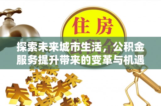 三重探索未来城市生活，公积金服务提升带来的变革与机遇