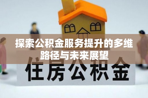 三重探索公积金服务提升的多维路径与未来展望