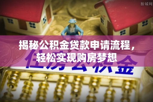 三重揭秘公积金贷款申请流程，轻松实现购房梦想