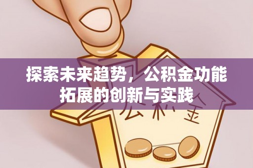 三重探索未来趋势，公积金功能拓展的创新与实践