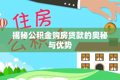 三重揭秘公积金购房贷款的奥秘与优势
