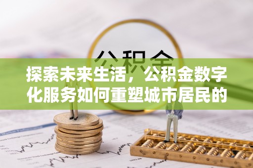 三重探索未来生活，公积金数字化服务如何重塑城市居民的财务管理