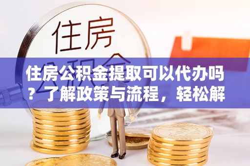 三重住房公积金提取可以代办吗？了解政策与流程，轻松解决疑惑
