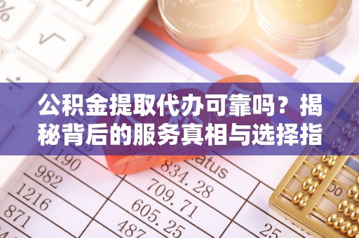 三重公积金提取代办可靠吗？揭秘背后的服务真相与选择指南