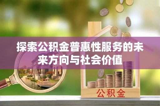 三重探索公积金普惠性服务的未来方向与社会价值