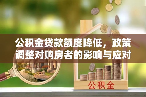 三重公积金贷款额度降低，政策调整对购房者的影响与应对策略