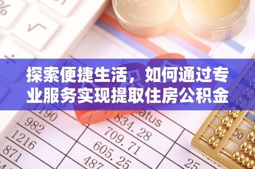 三重探索便捷生活，如何通过专业服务实现提取住房公积金代办